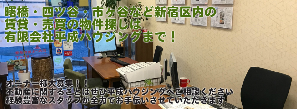 曙橋・四ツ谷・市ヶ谷など新宿区内の
賃貸・売買の物件探しは
有限会社平成ハウジングまで！